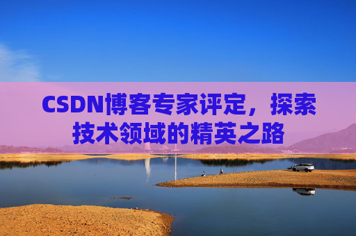 CSDN博客专家评定，探索技术领域的精英之路